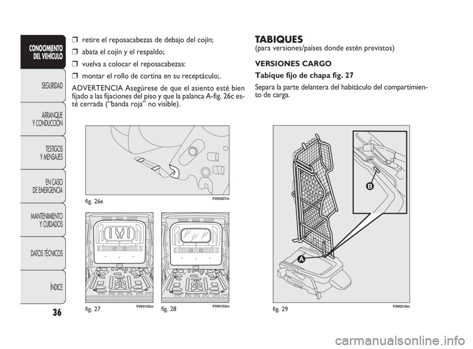 FIAT DOBLO COMBI 2010 Manual de Empleo y Cuidado (in Spanish) TABIQUES
(para versiones/países donde estén previstos)
VERSIONES CARGO
Tabique fijo de chapa fig. 27
Separa la parte delantera del habitáculo del compartimien-
to de carga.
36
CONOCIMIENTO
DEL V FIAT DOBLO COMBI 2010 Manual de Empleo y Cuidado (in Spanish) TABIQUES
(para versiones/países donde estén previstos)
VERSIONES CARGO
Tabique fijo de chapa fig. 27
Separa la parte delantera del habitáculo del compartimien-
to de carga.
36
CONOCIMIENTO
DEL V