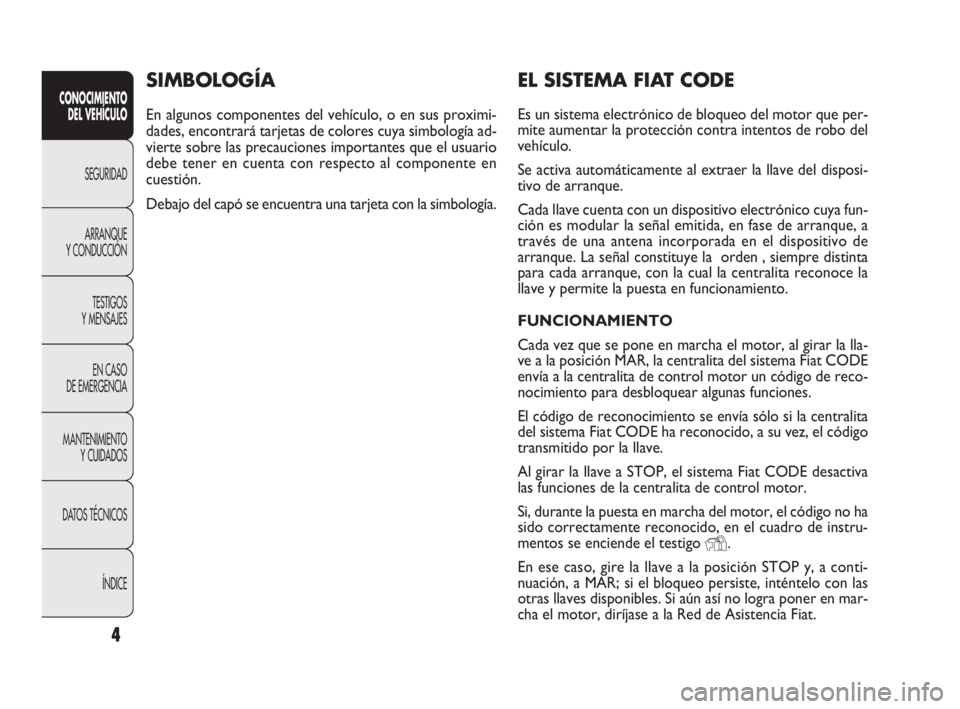 FIAT DOBLO COMBI 2009 Manual de Empleo y Cuidado (in Spanish) 4
CONOCIMIENTO
DEL VEHÍCULO
SEGURIDAD
ARRANQUE
Y CONDUCCIÓN
TESTIGOS
Y MENSAJES
EN CASO
DE EMERGENCIA
MANTENIMIENTO
Y CUIDADOS
DATOS TÉCNICOS
ÍNDICE
EL SISTEMA FIAT CODE
Es un sistema electr FIAT DOBLO COMBI 2009 Manual de Empleo y Cuidado (in Spanish) 4
CONOCIMIENTO
DEL VEHÍCULO
SEGURIDAD
ARRANQUE
Y CONDUCCIÓN
TESTIGOS
Y MENSAJES
EN CASO
DE EMERGENCIA
MANTENIMIENTO
Y CUIDADOS
DATOS TÉCNICOS
ÍNDICE
EL SISTEMA FIAT CODE
Es un sistema electr