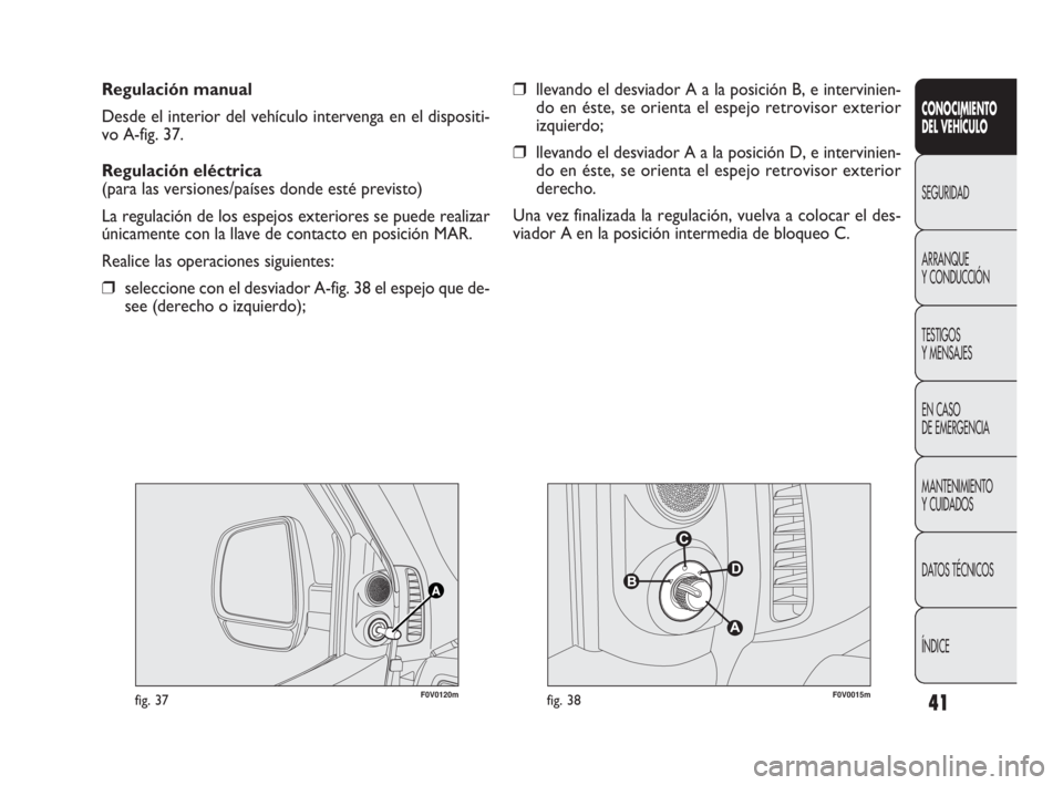 FIAT DOBLO COMBI 2010 Manual de Empleo y Cuidado (in Spanish) 41
CONOCIMIENTO
DEL VEHÍCULO
SEGURIDAD
ARRANQUE
Y CONDUCCIÓN
TESTIGOS
Y MENSAJES
EN CASO
DE EMERGENCIA
MANTENIMIENTO
Y CUIDADOS
DATOS TÉCNICOS
ÍNDICE
Regulación manual
Desde el interior del FIAT DOBLO COMBI 2010 Manual de Empleo y Cuidado (in Spanish) 41
CONOCIMIENTO
DEL VEHÍCULO
SEGURIDAD
ARRANQUE
Y CONDUCCIÓN
TESTIGOS
Y MENSAJES
EN CASO
DE EMERGENCIA
MANTENIMIENTO
Y CUIDADOS
DATOS TÉCNICOS
ÍNDICE
Regulación manual
Desde el interior del