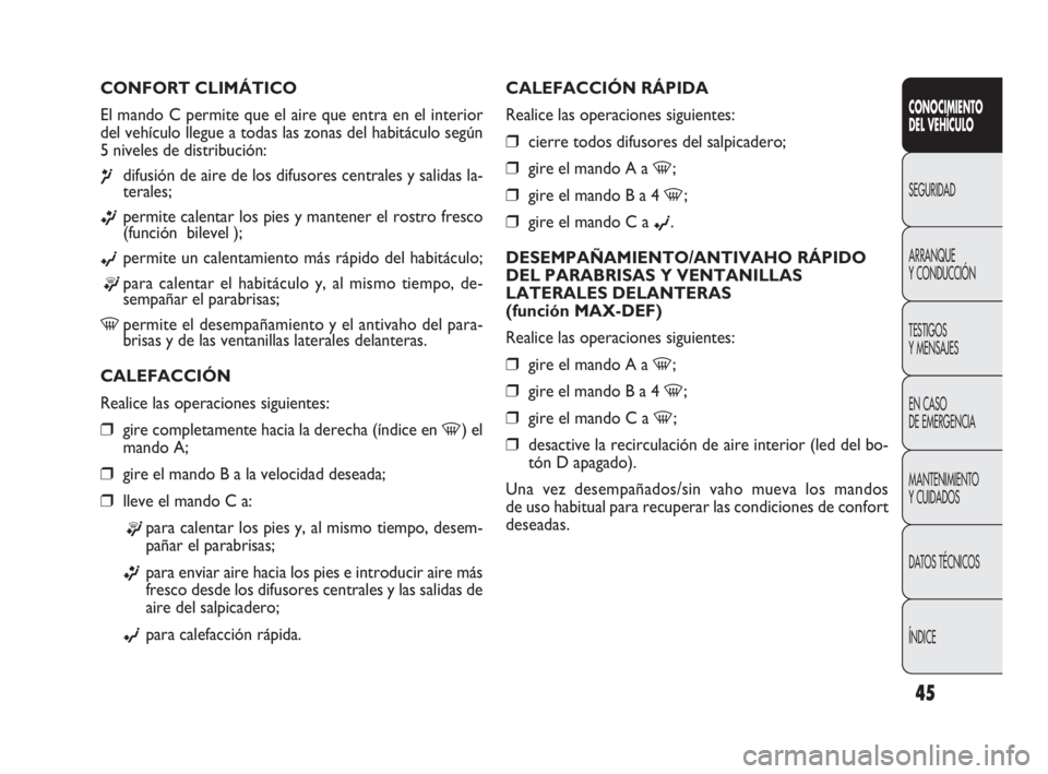 FIAT DOBLO COMBI 2009  Manual de Empleo y Cuidado (in Spanish) 45
CALEFACCIÓN RÁPIDA
Realice las operaciones siguientes:
❒cierre todos difusores del salpicadero;
❒gire el mando A a -;
❒gire el mando B a 4 -;
❒gire el mando C a ©.
DESEMPAÑAMIENTO/ANTIV
