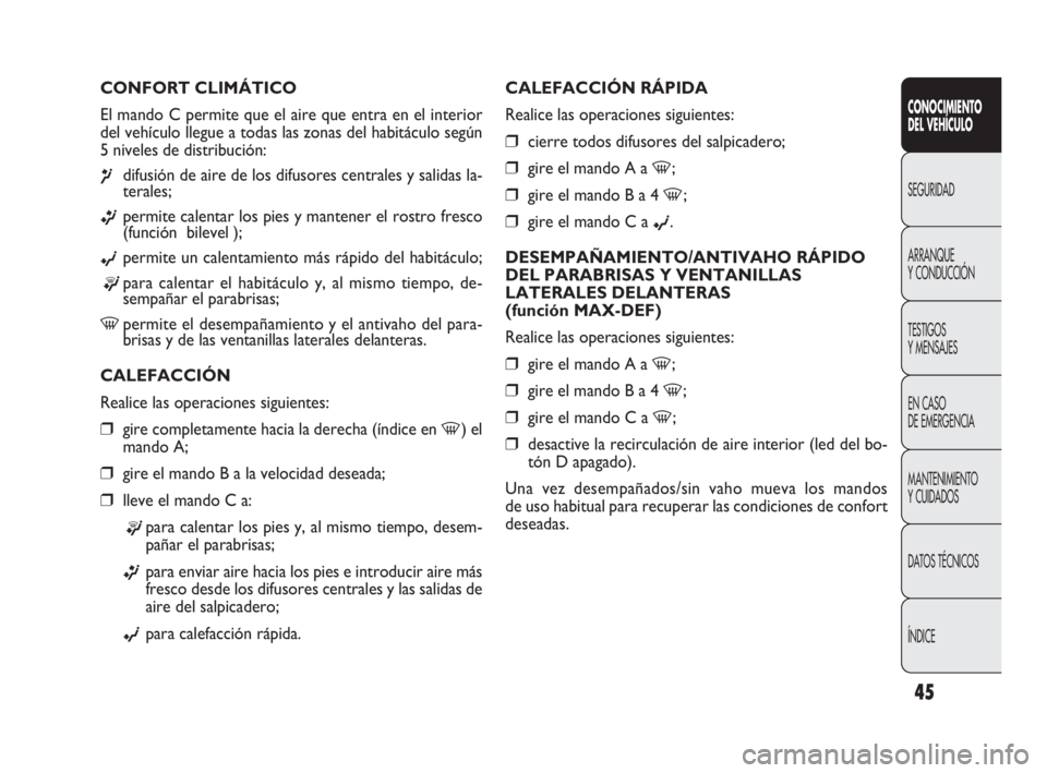 FIAT DOBLO COMBI 2010 Manual de Empleo y Cuidado (in Spanish) 45
CALEFACCIÓN RÁPIDA
Realice las operaciones siguientes:
❒cierre todos difusores del salpicadero;
❒gire el mando A a -;
❒gire el mando B a 4 -;
❒gire el mando C a ©.
DESEMPAÑAMIENTO/ANTIV FIAT DOBLO COMBI 2010 Manual de Empleo y Cuidado (in Spanish) 45
CALEFACCIÓN RÁPIDA
Realice las operaciones siguientes:
❒cierre todos difusores del salpicadero;
❒gire el mando A a -;
❒gire el mando B a 4 -;
❒gire el mando C a ©.
DESEMPAÑAMIENTO/ANTIV