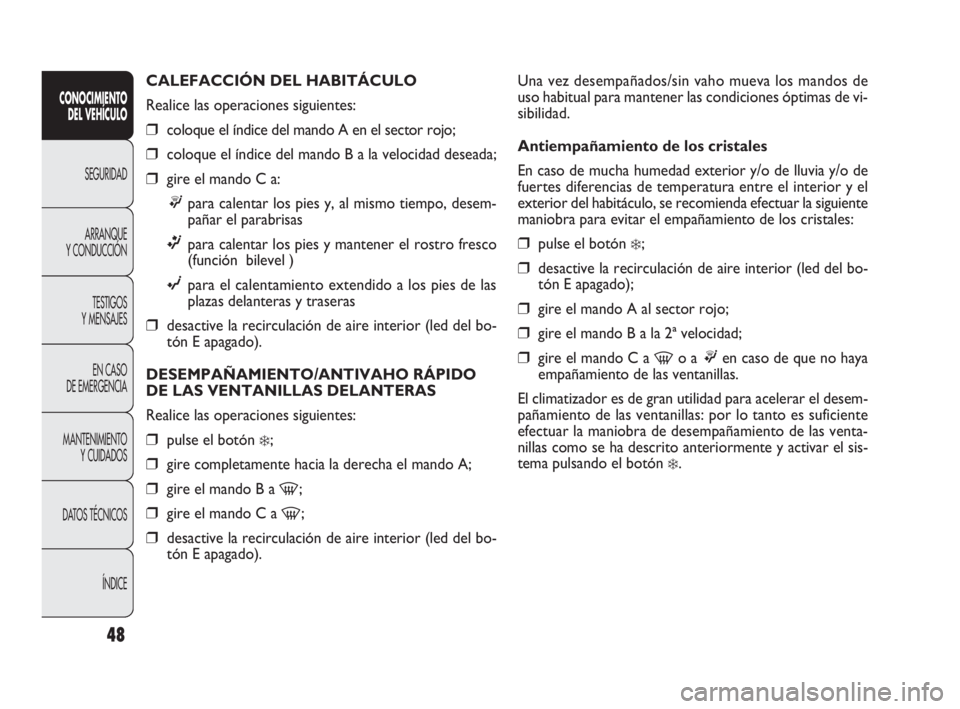 FIAT DOBLO COMBI 2010 Manual de Empleo y Cuidado (in Spanish) 48
Una vez desempañados/sin vaho mueva los mandos de
uso habitual para mantener las condiciones óptimas de vi-
sibilidad.
Antiempañamiento de los cristales
En caso de mucha humedad exterior y/o de FIAT DOBLO COMBI 2010 Manual de Empleo y Cuidado (in Spanish) 48
Una vez desempañados/sin vaho mueva los mandos de
uso habitual para mantener las condiciones óptimas de vi-
sibilidad.
Antiempañamiento de los cristales
En caso de mucha humedad exterior y/o de