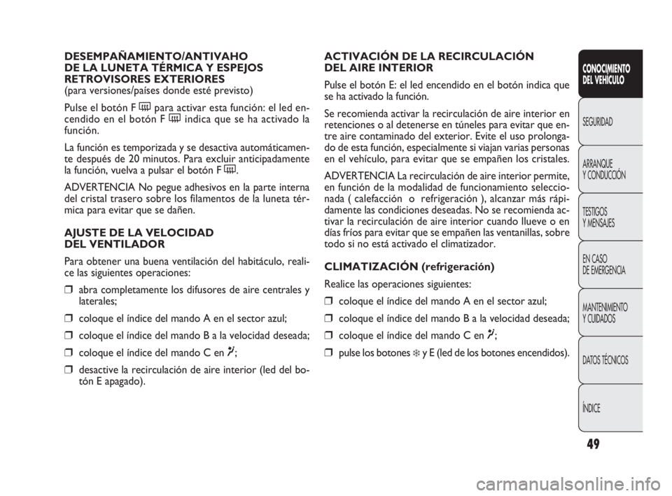 FIAT DOBLO COMBI 2010 Manual de Empleo y Cuidado (in Spanish) 49
ACTIVACIÓN DE LA RECIRCULACIÓN
DEL AIRE INTERIOR
Pulse el botón E: el led encendido en el botón indica que
se ha activado la función.
Se recomienda activar la recirculación de aire interior FIAT DOBLO COMBI 2010 Manual de Empleo y Cuidado (in Spanish) 49
ACTIVACIÓN DE LA RECIRCULACIÓN
DEL AIRE INTERIOR
Pulse el botón E: el led encendido en el botón indica que
se ha activado la función.
Se recomienda activar la recirculación de aire interior