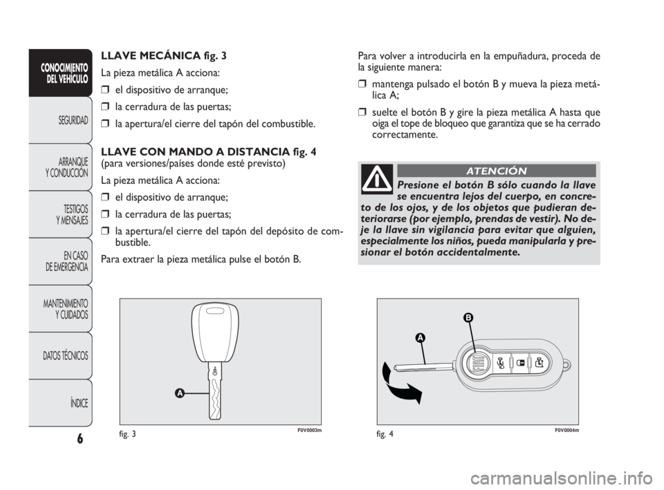 FIAT DOBLO COMBI 2010  Manual de Empleo y Cuidado (in Spanish) F0V0003mfig. 3F0V0004mfig. 4
Para volver a introducirla en la empuñadura, proceda de
la siguiente manera:
❒mantenga pulsado el botón B y mueva la pieza metá-
lica A;
❒suelte el botón B y gire 