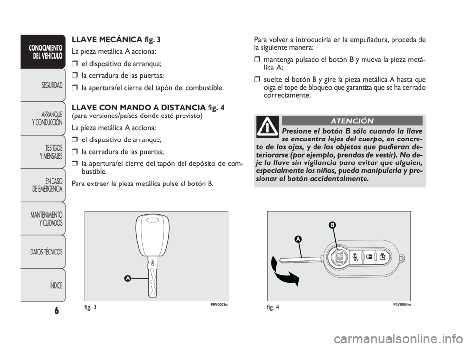 FIAT DOBLO COMBI 2009 Manual de Empleo y Cuidado (in Spanish) F0V0003mfig. 3F0V0004mfig. 4
Para volver a introducirla en la empuñadura, proceda de
la siguiente manera:
❒mantenga pulsado el botón B y mueva la pieza metá-
lica A;
❒suelte el botón B y gire FIAT DOBLO COMBI 2009 Manual de Empleo y Cuidado (in Spanish) F0V0003mfig. 3F0V0004mfig. 4
Para volver a introducirla en la empuñadura, proceda de
la siguiente manera:
❒mantenga pulsado el botón B y mueva la pieza metá-
lica A;
❒suelte el botón B y gire