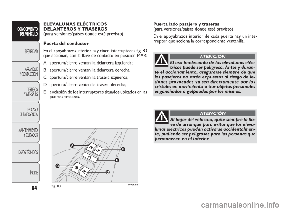 FIAT DOBLO COMBI 2009  Manual de Empleo y Cuidado (in Spanish) 84
Puerta lado pasajero y traseras 
(para versiones/países donde esté previsto)
En el apoyabrazos interior de cada puerta hay un inte-
rruptor que acciona la correspondiente ventanilla.
CONOCIMIENTO