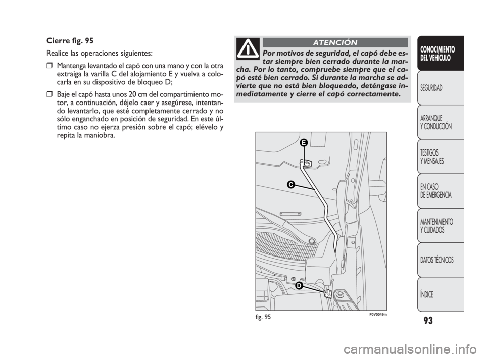 FIAT DOBLO COMBI 2009 Manual de Empleo y Cuidado (in Spanish) 93
Cierre fig. 95
Realice las operaciones siguientes:
❒Mantenga levantado el capó con una mano y con la otra
extraiga la varilla C del alojamiento E y vuelva a colo-
carla en su dispositivo de bloq FIAT DOBLO COMBI 2009 Manual de Empleo y Cuidado (in Spanish) 93
Cierre fig. 95
Realice las operaciones siguientes:
❒Mantenga levantado el capó con una mano y con la otra
extraiga la varilla C del alojamiento E y vuelva a colo-
carla en su dispositivo de bloq