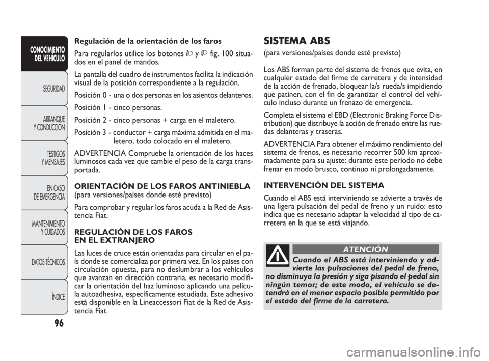 FIAT DOBLO COMBI 2009 Manual de Empleo y Cuidado (in Spanish) 96
SISTEMA ABS
(para versiones/países donde esté previsto)
Los ABS forman parte del sistema de frenos que evita, en
cualquier estado del firme de carretera y de intensidad
de la acción de frenado, FIAT DOBLO COMBI 2009 Manual de Empleo y Cuidado (in Spanish) 96
SISTEMA ABS
(para versiones/países donde esté previsto)
Los ABS forman parte del sistema de frenos que evita, en
cualquier estado del firme de carretera y de intensidad
de la acción de frenado,