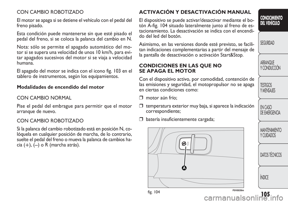 FIAT DOBLO COMBI 2011 Manual de Empleo y Cuidado (in Spanish) 105
CON CAMBIO ROBOTIZADO
El motor se apaga si se detiene el vehículo con el pedal del
freno pisado.
Esta condición puede mantenerse sin que esté pisado el
pedal del freno, si se coloca la palanca FIAT DOBLO COMBI 2011 Manual de Empleo y Cuidado (in Spanish) 105
CON CAMBIO ROBOTIZADO
El motor se apaga si se detiene el vehículo con el pedal del
freno pisado.
Esta condición puede mantenerse sin que esté pisado el
pedal del freno, si se coloca la palanca
