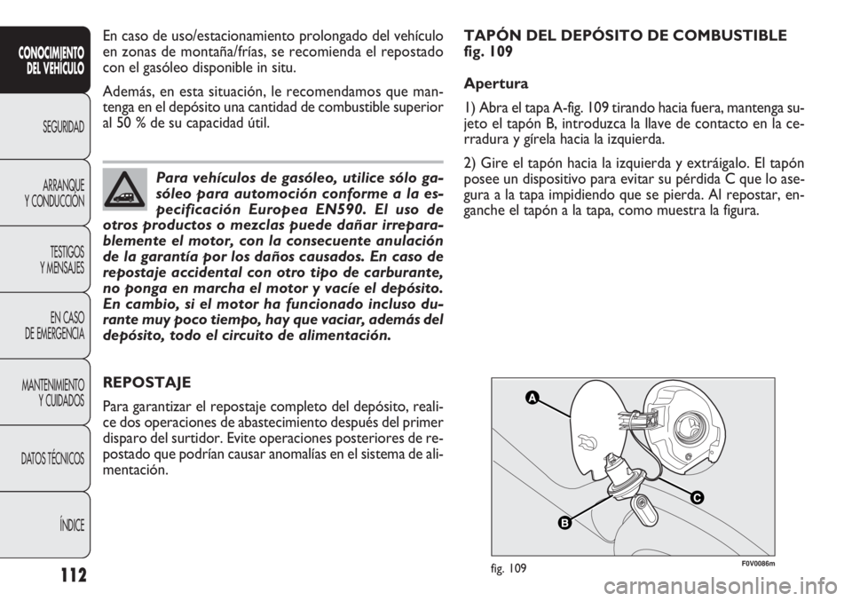FIAT DOBLO COMBI 2011  Manual de Empleo y Cuidado (in Spanish) 112
F0V0086mfig. 109
REPOSTAJE
Para garantizar el repostaje completo del depósito, reali-
ce dos operaciones de abastecimiento después del primer
disparo del surtidor. Evite operaciones posteriores 