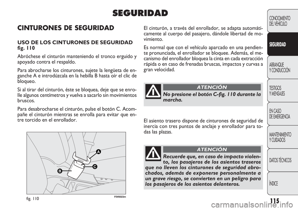 FIAT DOBLO COMBI 2011  Manual de Empleo y Cuidado (in Spanish) 115
F0V0023mfig. 110
El cinturón, a través del enrollador, se adapta automáti-
camente al cuerpo del pasajero, dándole libertad de mo-
vimiento.
Es normal que con el vehículo aparcado en una pend