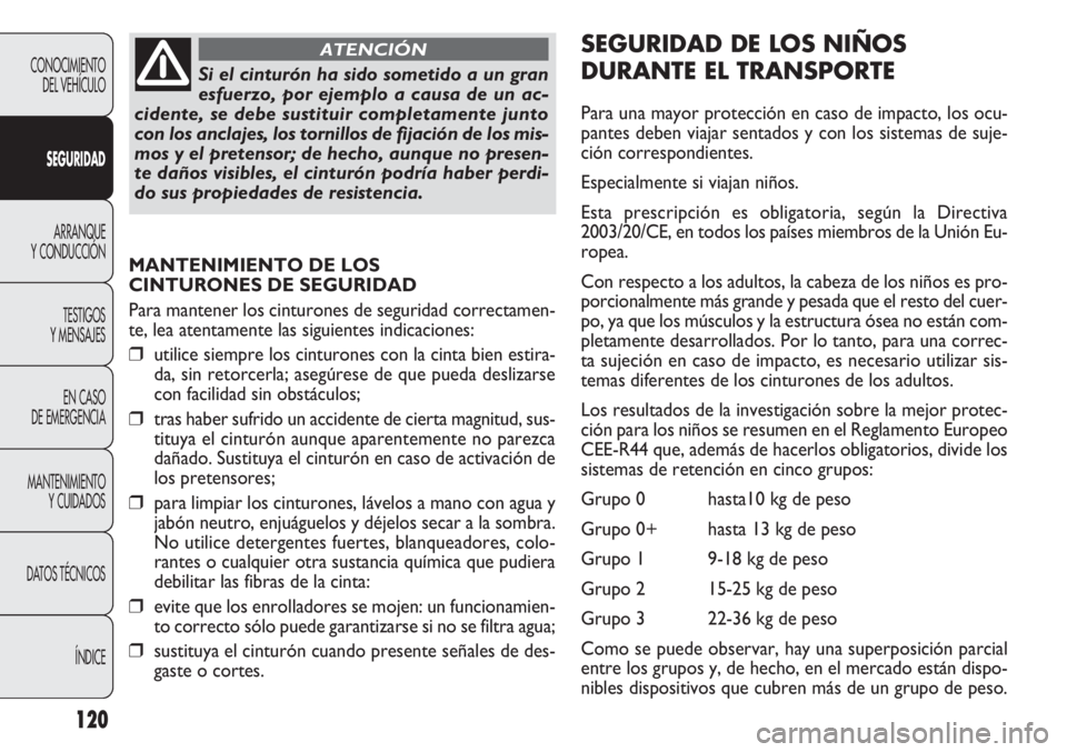 FIAT DOBLO COMBI 2011  Manual de Empleo y Cuidado (in Spanish) 120
MANTENIMIENTO DE LOS 
CINTURONES DE SEGURIDAD
Para mantener los cinturones de seguridad correctamen-
te, lea atentamente las siguientes indicaciones:
❒utilice siempre los cinturones con la cinta