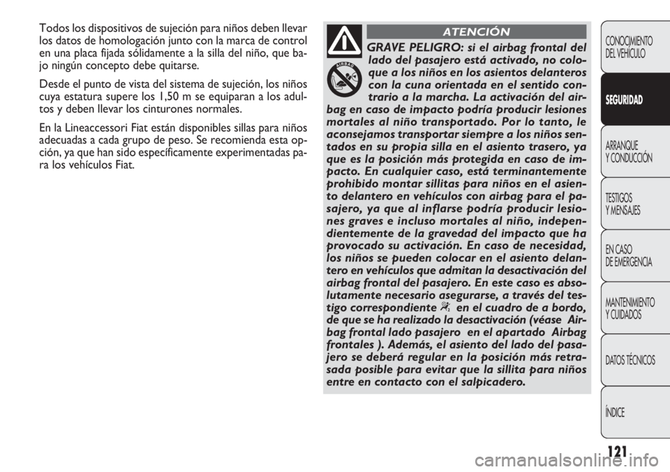 FIAT DOBLO COMBI 2011  Manual de Empleo y Cuidado (in Spanish) 121
CONOCIMIENTO
DEL VEHÍCULO
SEGURIDAD
ARRANQUE
Y CONDUCCIÓN
TESTIGOS
Y MENSAJES
EN CASO 
DE EMERGENCIA
MANTENIMIENTO
Y CUIDADOS
DATOS TÉCNICOS
ÍNDICE
GRAVE PELIGRO: si el airbag frontal del
lado