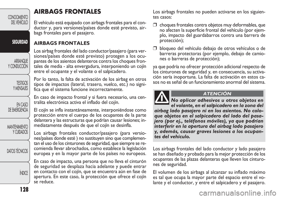 FIAT DOBLO COMBI 2011  Manual de Empleo y Cuidado (in Spanish) 128
CONOCIMIENTO
DEL VEHÍCULO
SEGURIDAD
ARRANQUE
Y CONDUCCIÓN
TESTIGOS
Y MENSAJES
EN CASO 
DE EMERGENCIA
MANTENIMIENTO
Y CUIDADOS
DATOS TÉCNICOS
ÍNDICE
AIRBAGS FRONTALES
El vehículo está equipad
