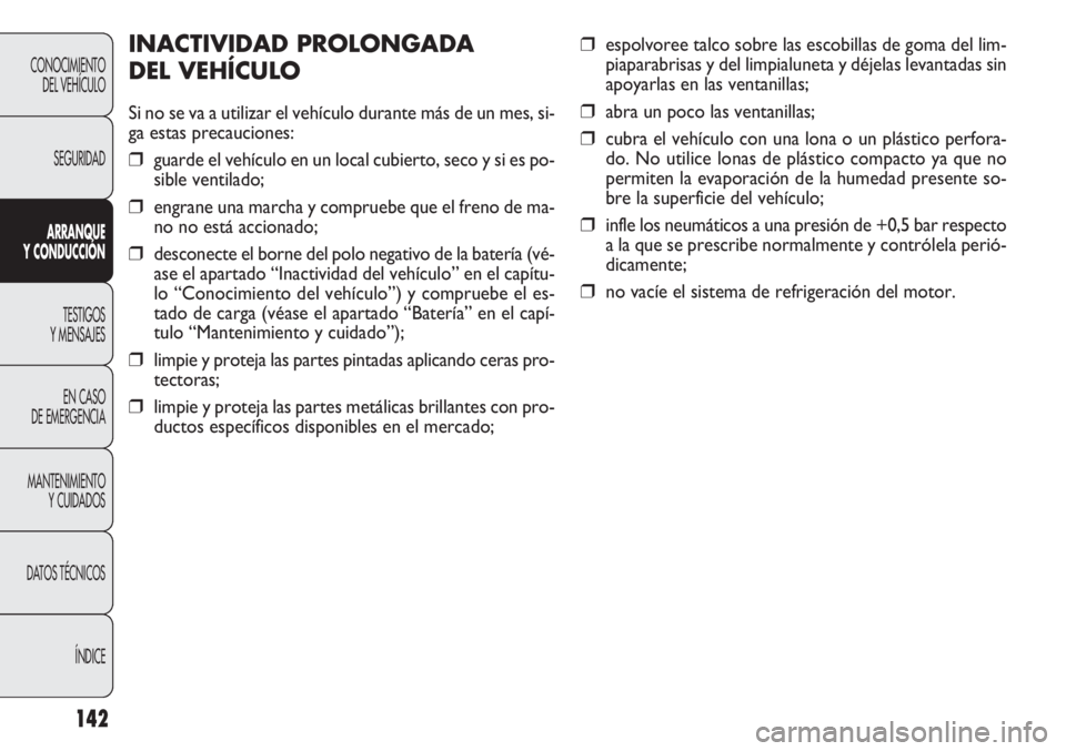 FIAT DOBLO COMBI 2011  Manual de Empleo y Cuidado (in Spanish) 142
❒espolvoree talco sobre las escobillas de goma del lim-
piaparabrisas y del limpialuneta y déjelas levantadas sin
apoyarlas en las ventanillas;
❒abra un poco las ventanillas;
❒cubra el veh