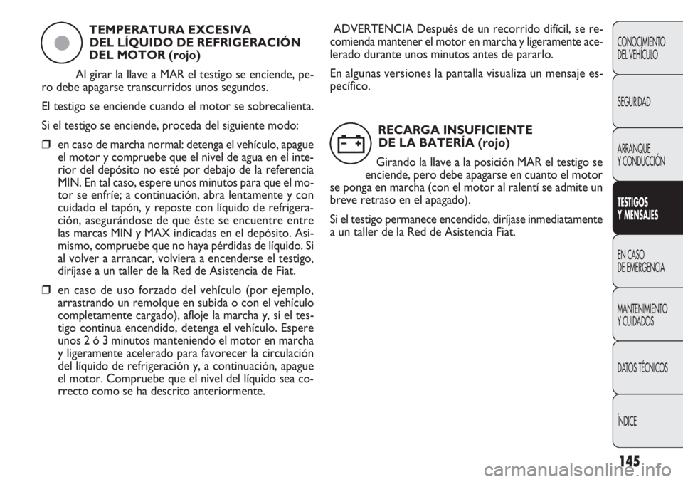 FIAT DOBLO COMBI 2011  Manual de Empleo y Cuidado (in Spanish) 145
CONOCIMIENTO
DEL VEHÍCULO
SEGURIDAD
ARRANQUE
Y CONDUCCIÓN
TESTIGOS
Y MENSAJES
EN CASO 
DE EMERGENCIA
MANTENIMIENTO
Y CUIDADOS
DATOS TÉCNICOS
ÍNDICE
TEMPERATURA EXCESIVA 
DEL LÍQUIDO DE REFRIG