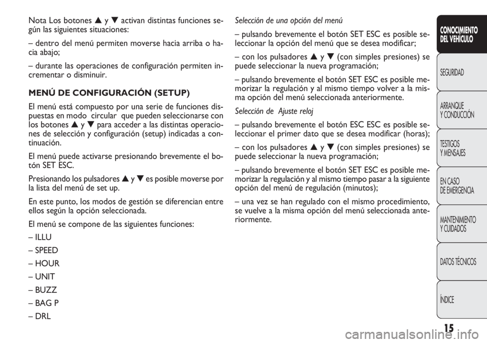 FIAT DOBLO COMBI 2011 Manual de Empleo y Cuidado (in Spanish) 15
CONOCIMIENTO
DEL VEHÍCULO
SEGURIDAD
ARRANQUE
Y CONDUCCIÓN
TESTIGOS
Y MENSAJES
EN CASO
DE EMERGENCIA
MANTENIMIENTO
Y CUIDADOS
DATOS TÉCNICOS
ÍNDICE
Nota Los botones ▲y ▼activan distintas fu FIAT DOBLO COMBI 2011 Manual de Empleo y Cuidado (in Spanish) 15
CONOCIMIENTO
DEL VEHÍCULO
SEGURIDAD
ARRANQUE
Y CONDUCCIÓN
TESTIGOS
Y MENSAJES
EN CASO
DE EMERGENCIA
MANTENIMIENTO
Y CUIDADOS
DATOS TÉCNICOS
ÍNDICE
Nota Los botones ▲y ▼activan distintas fu