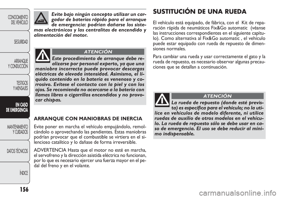 FIAT DOBLO COMBI 2011  Manual de Empleo y Cuidado (in Spanish) 156
CONOCIMIENTO
DEL VEHÍCULO
SEGURIDAD
ARRANQUE
Y CONDUCCIÓN
TESTIGOS
Y MENSAJES
EN CASO 
DE EMERGENCIA
MANTENIMIENTO
Y CUIDADOS
DATOS TÉCNICOS
ÍNDICE
Evite bajo ningún concepto utilizar un car-