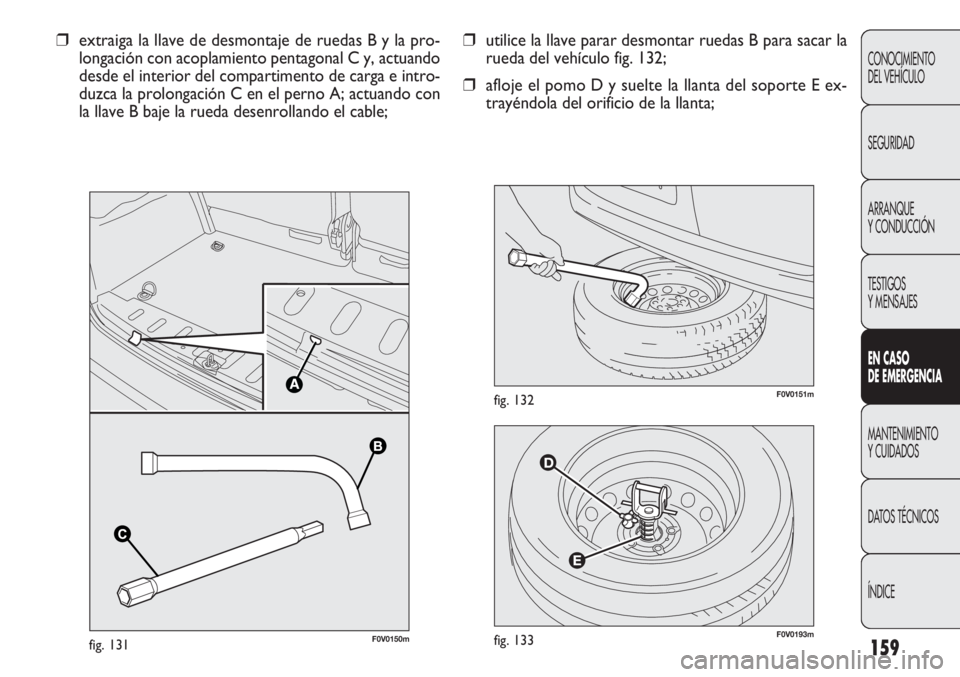 FIAT DOBLO COMBI 2011  Manual de Empleo y Cuidado (in Spanish) 159
F0V0193mfig. 133
F0V0151mfig. 132
❒utilice la llave parar desmontar ruedas B para sacar la
rueda del vehículo fig. 132;
❒afloje el pomo D y suelte la llanta del soporte E ex-
trayéndola del 