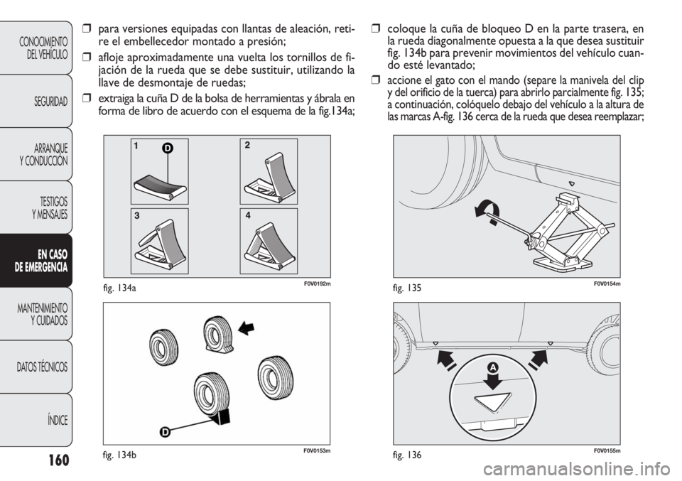 FIAT DOBLO COMBI 2011 Manual de Empleo y Cuidado (in Spanish) 160
F0V0153mfig. 134bF0V0155mfig. 136
F0V0154mfig. 135
CONOCIMIENTO
DEL VEHÍCULO
SEGURIDAD
ARRANQUE
Y CONDUCCIÓN
TESTIGOS
Y MENSAJES
EN CASO
DE EMERGENCIA
MANTENIMIENTO
Y CUIDADOS
DATOS TÉCNICOS
FIAT DOBLO COMBI 2011 Manual de Empleo y Cuidado (in Spanish) 160
F0V0153mfig. 134bF0V0155mfig. 136
F0V0154mfig. 135
CONOCIMIENTO
DEL VEHÍCULO
SEGURIDAD
ARRANQUE
Y CONDUCCIÓN
TESTIGOS
Y MENSAJES
EN CASO
DE EMERGENCIA
MANTENIMIENTO
Y CUIDADOS
DATOS TÉCNICOS