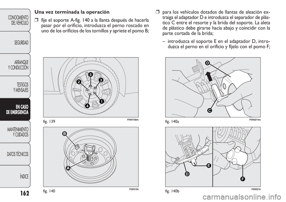 FIAT DOBLO COMBI 2011 Manual de Empleo y Cuidado (in Spanish) 162
❒para los vehículos dotados de llantas de aleación ex-
traiga el adaptador D e introduzca el separador de plás-
tico C entre el resorte y la brida del soporte. La aleta
de plástico debe gira FIAT DOBLO COMBI 2011 Manual de Empleo y Cuidado (in Spanish) 162
❒para los vehículos dotados de llantas de aleación ex-
traiga el adaptador D e introduzca el separador de plás-
tico C entre el resorte y la brida del soporte. La aleta
de plástico debe gira