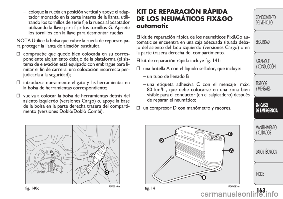 FIAT DOBLO COMBI 2011 Manual de Empleo y Cuidado (in Spanish) 163
KIT DE REPARACIÓN RÁPIDA
DE LOS NEUMÁTICOS FIX&GO
automatic
El kit de reparación rápida de los neumáticos Fix&Go au-
tomatic se encuentra en una caja adecuada situada deba-
jo del asiento d FIAT DOBLO COMBI 2011 Manual de Empleo y Cuidado (in Spanish) 163
KIT DE REPARACIÓN RÁPIDA
DE LOS NEUMÁTICOS FIX&GO
automatic
El kit de reparación rápida de los neumáticos Fix&Go au-
tomatic se encuentra en una caja adecuada situada deba-
jo del asiento d