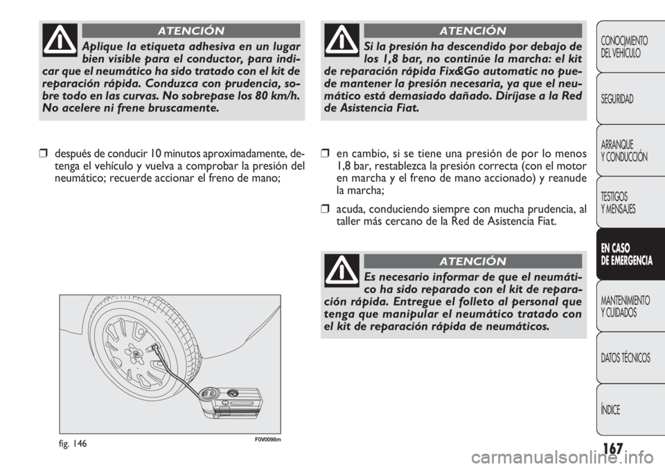 FIAT DOBLO COMBI 2011 Manual de Empleo y Cuidado (in Spanish) 167
F0V0098mfig. 146
❒en cambio, si se tiene una presión de por lo menos
1,8 bar, restablezca la presión correcta (con el motor
en marcha y el freno de mano accionado) y reanude
la marcha;
❒acud FIAT DOBLO COMBI 2011 Manual de Empleo y Cuidado (in Spanish) 167
F0V0098mfig. 146
❒en cambio, si se tiene una presión de por lo menos
1,8 bar, restablezca la presión correcta (con el motor
en marcha y el freno de mano accionado) y reanude
la marcha;
❒acud