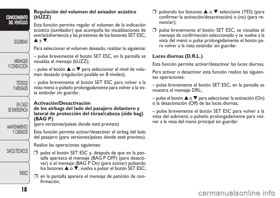 FIAT DOBLO COMBI 2011 Manual de Empleo y Cuidado (in Spanish) 18
❒pulsando los botones ▲o ▼seleccione (YES) (para
confirmar la activación/desactivación) o (no) (para re-
nunciar);
❒pulse brevemente el botón SET ESC, se visualiza el
mensaje de confirma FIAT DOBLO COMBI 2011 Manual de Empleo y Cuidado (in Spanish) 18
❒pulsando los botones ▲o ▼seleccione (YES) (para
confirmar la activación/desactivación) o (no) (para re-
nunciar);
❒pulse brevemente el botón SET ESC, se visualiza el
mensaje de confirma