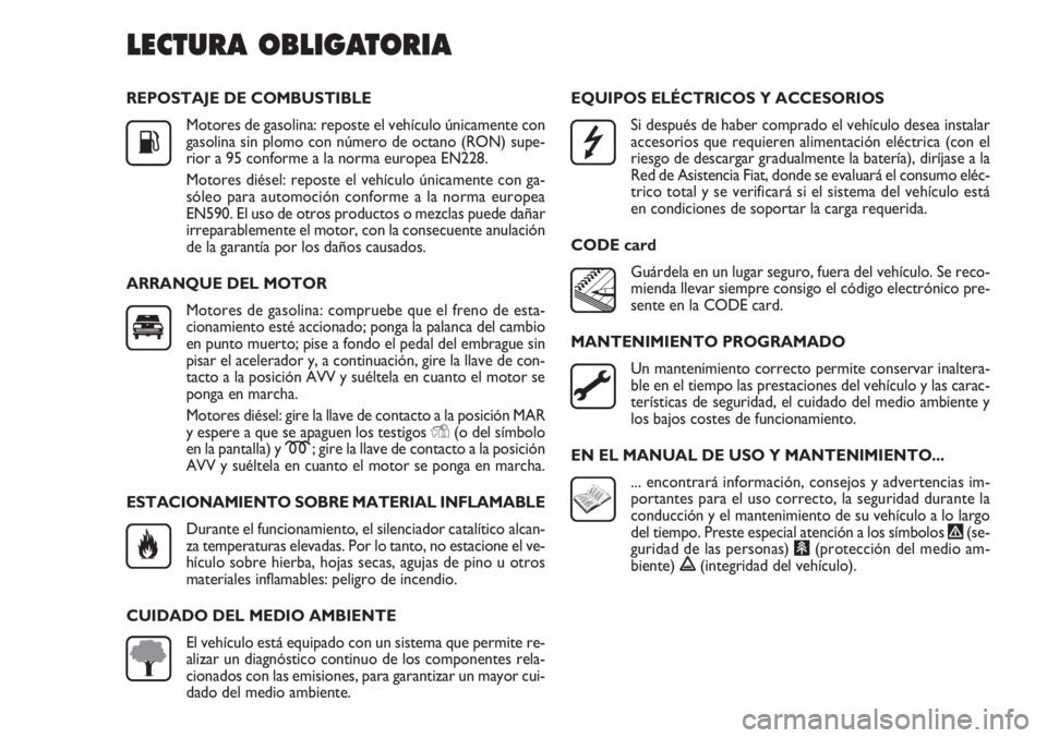 FIAT DOBLO COMBI 2011 Manual de Empleo y Cuidado (in Spanish) REPOSTAJE DE COMBUSTIBLE
Motores de gasolina: reposte el vehículo únicamente con
gasolina sin plomo con número de octano (RON) supe-
rior a 95 conforme a la norma europea EN228.
Motores diésel: re FIAT DOBLO COMBI 2011 Manual de Empleo y Cuidado (in Spanish) REPOSTAJE DE COMBUSTIBLE
Motores de gasolina: reposte el vehículo únicamente con
gasolina sin plomo con número de octano (RON) supe-
rior a 95 conforme a la norma europea EN228.
Motores diésel: re