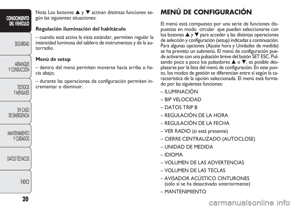 FIAT DOBLO COMBI 2011 Manual de Empleo y Cuidado (in Spanish) 20
MENÚ DE CONFIGURACIÓN
El menú está compuesto por una serie de funciones dis-
puestas en modo circular que pueden seleccionarse con
los botones ▲y ▼para acceder a las distintas operaciones FIAT DOBLO COMBI 2011 Manual de Empleo y Cuidado (in Spanish) 20
MENÚ DE CONFIGURACIÓN
El menú está compuesto por una serie de funciones dis-
puestas en modo circular que pueden seleccionarse con
los botones ▲y ▼para acceder a las distintas operaciones
