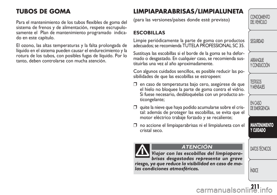 FIAT DOBLO COMBI 2011  Manual de Empleo y Cuidado (in Spanish) 211
TUBOS DE GOMA
Para el mantenimiento de los tubos flexibles de goma del
sistema de frenos y de alimentación, respete escrupulo-
samente el  Plan de mantenimiento programado  indica-
do en este cap