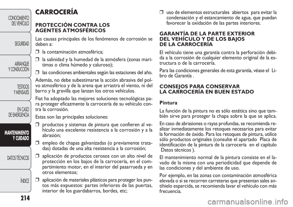 FIAT DOBLO COMBI 2011  Manual de Empleo y Cuidado (in Spanish) 214
❒uso de elementos estructurales  abiertos  para evitar la
condensación y el estancamiento de agua, que puedan
favorecer la oxidación de las partes interiores.
GARANTÍA DE LA PARTE EXTERIOR 
D