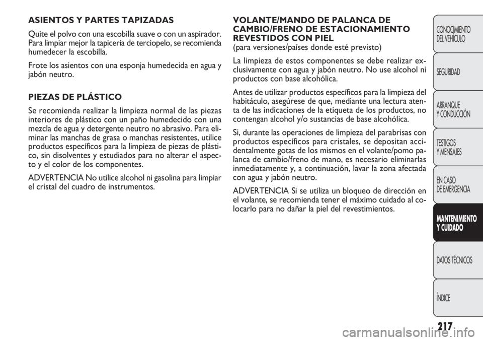 FIAT DOBLO COMBI 2011  Manual de Empleo y Cuidado (in Spanish) 217
VOLANTE/MANDO DE PALANCA DE
CAMBIO/FRENO DE ESTACIONAMIENTO
REVESTIDOS CON PIEL 
(para versiones/países donde esté previsto)
La limpieza de estos componentes se debe realizar ex-
clusivamente co
