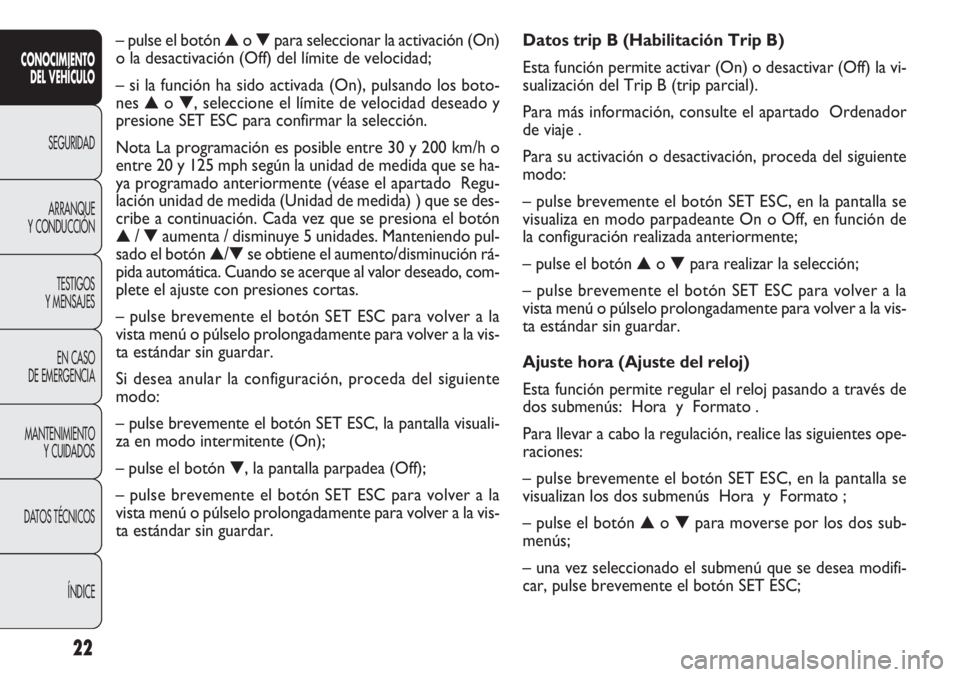 FIAT DOBLO COMBI 2011 Manual de Empleo y Cuidado (in Spanish) 22
Datos trip B (Habilitación Trip B)
Esta función permite activar (On) o desactivar (Off) la vi-
sualización del Trip B (trip parcial).
Para más información, consulte el apartado Ordenador
de FIAT DOBLO COMBI 2011 Manual de Empleo y Cuidado (in Spanish) 22
Datos trip B (Habilitación Trip B)
Esta función permite activar (On) o desactivar (Off) la vi-
sualización del Trip B (trip parcial).
Para más información, consulte el apartado Ordenador
de