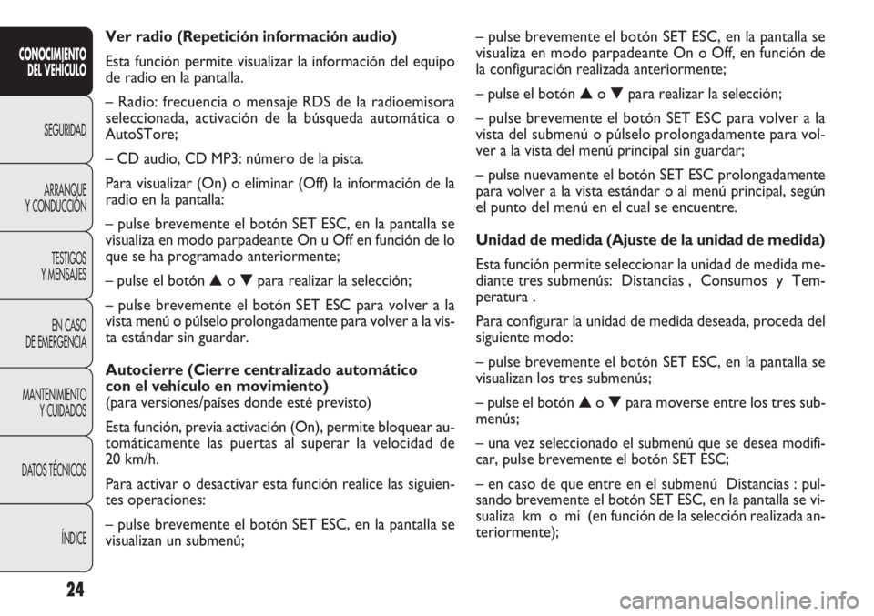 FIAT DOBLO COMBI 2011 Manual de Empleo y Cuidado (in Spanish) 24
– pulse brevemente el botón SET ESC, en la pantalla se
visualiza en modo parpadeante On o Off, en función de
la configuración realizada anteriormente;
– pulse el botón ▲o ▼para realizar FIAT DOBLO COMBI 2011 Manual de Empleo y Cuidado (in Spanish) 24
– pulse brevemente el botón SET ESC, en la pantalla se
visualiza en modo parpadeante On o Off, en función de
la configuración realizada anteriormente;
– pulse el botón ▲o ▼para realizar