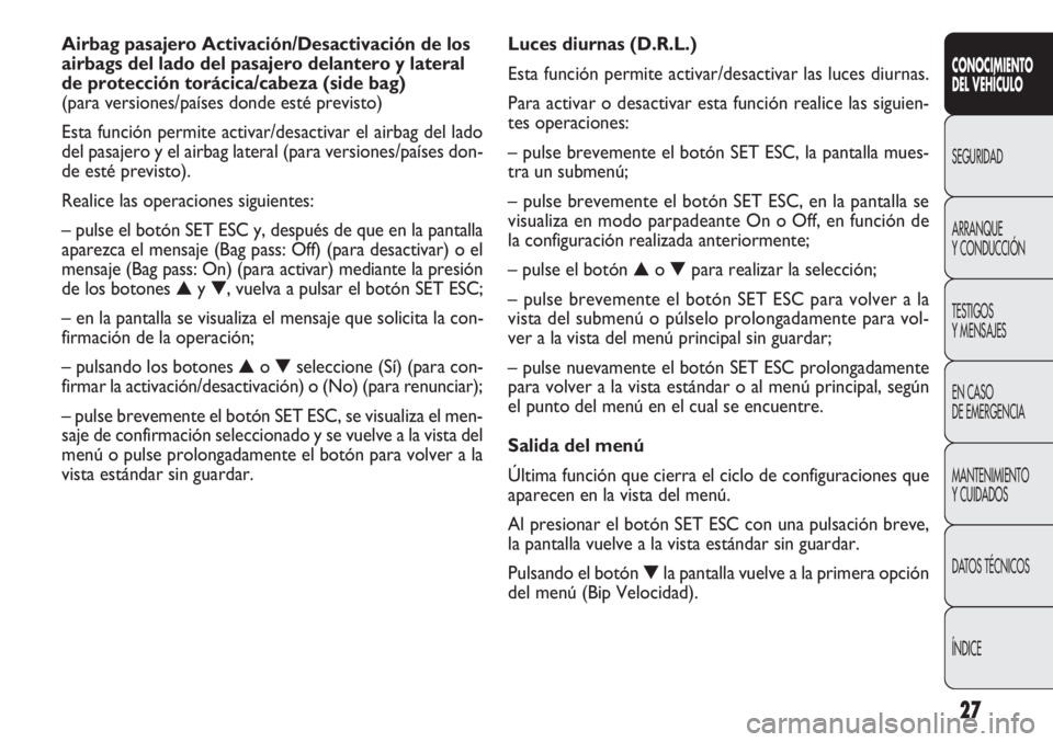 FIAT DOBLO COMBI 2011 Manual de Empleo y Cuidado (in Spanish) 27
Luces diurnas (D.R.L.)
Esta función permite activar/desactivar las luces diurnas.
Para activar o desactivar esta función realice las siguien-
tes operaciones:
– pulse brevemente el botón SET E FIAT DOBLO COMBI 2011 Manual de Empleo y Cuidado (in Spanish) 27
Luces diurnas (D.R.L.)
Esta función permite activar/desactivar las luces diurnas.
Para activar o desactivar esta función realice las siguien-
tes operaciones:
– pulse brevemente el botón SET E