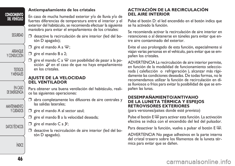 FIAT DOBLO COMBI 2011 Manual de Empleo y Cuidado (in Spanish) 46
ACTIVACIÓN DE LA RECIRCULACIÓN
DEL AIRE INTERIOR
Pulse el botón D: el led encendido en el botón indica que
se ha activado la función.
Se recomienda activar la recirculación de aire interior FIAT DOBLO COMBI 2011 Manual de Empleo y Cuidado (in Spanish) 46
ACTIVACIÓN DE LA RECIRCULACIÓN
DEL AIRE INTERIOR
Pulse el botón D: el led encendido en el botón indica que
se ha activado la función.
Se recomienda activar la recirculación de aire interior