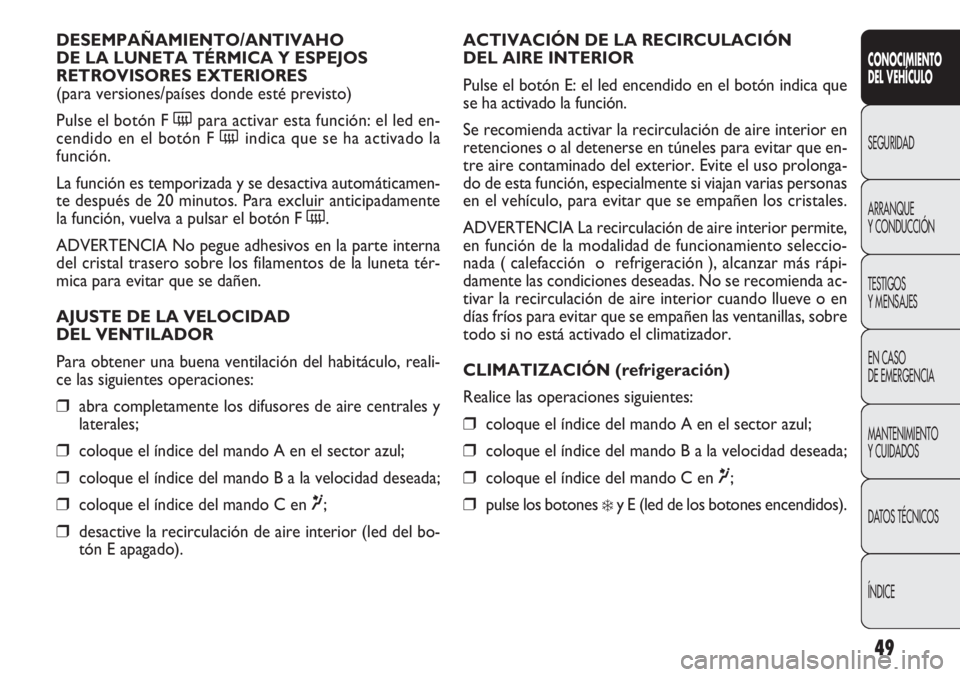 FIAT DOBLO COMBI 2011 Manual de Empleo y Cuidado (in Spanish) 49
ACTIVACIÓN DE LA RECIRCULACIÓN
DEL AIRE INTERIOR
Pulse el botón E: el led encendido en el botón indica que
se ha activado la función.
Se recomienda activar la recirculación de aire interior FIAT DOBLO COMBI 2011 Manual de Empleo y Cuidado (in Spanish) 49
ACTIVACIÓN DE LA RECIRCULACIÓN
DEL AIRE INTERIOR
Pulse el botón E: el led encendido en el botón indica que
se ha activado la función.
Se recomienda activar la recirculación de aire interior