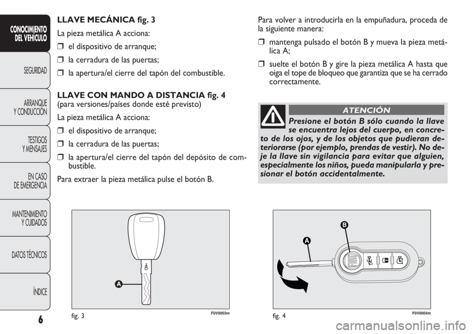 FIAT DOBLO COMBI 2011  Manual de Empleo y Cuidado (in Spanish) F0V0003mfig. 3F0V0004mfig. 4
Para volver a introducirla en la empuñadura, proceda de
la siguiente manera:
❒mantenga pulsado el botón B y mueva la pieza metá-
lica A;
❒suelte el botón B y gire 