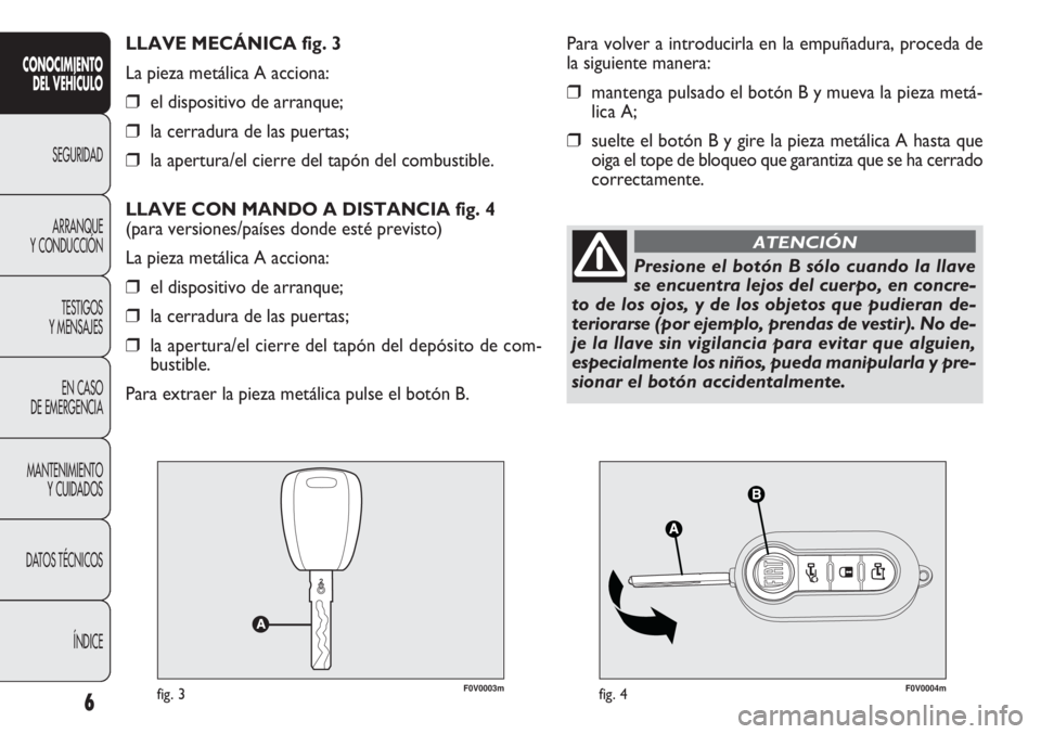 FIAT DOBLO COMBI 2011 Manual de Empleo y Cuidado (in Spanish) F0V0003mfig. 3F0V0004mfig. 4
Para volver a introducirla en la empuñadura, proceda de
la siguiente manera:
❒mantenga pulsado el botón B y mueva la pieza metá-
lica A;
❒suelte el botón B y gire FIAT DOBLO COMBI 2011 Manual de Empleo y Cuidado (in Spanish) F0V0003mfig. 3F0V0004mfig. 4
Para volver a introducirla en la empuñadura, proceda de
la siguiente manera:
❒mantenga pulsado el botón B y mueva la pieza metá-
lica A;
❒suelte el botón B y gire