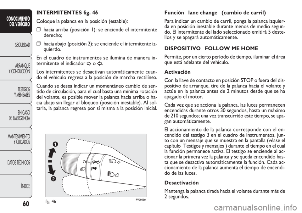 FIAT DOBLO COMBI 2011  Manual de Empleo y Cuidado (in Spanish) 60
FV0053mfig. 46
Función  lane change  (cambio de carril)
Para indicar un cambio de carril, ponga la palanca izquier-
da en posición inestable durante menos de medio segun-
do. El intermitente del 