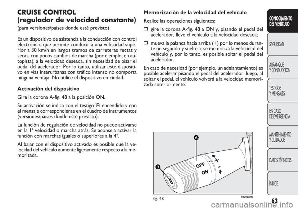 FIAT DOBLO COMBI 2011  Manual de Empleo y Cuidado (in Spanish) 63
A A
B B
F0V0092mfig. 48
Memorización de la velocidad del vehículo
Realice las operaciones siguientes:
❒gire la corona A-fig. 48 a ON y, pisando el pedal del
acelerador, lleve el vehículo a la 