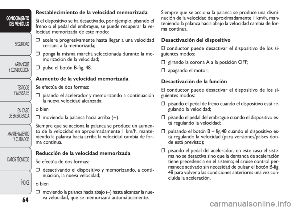 FIAT DOBLO COMBI 2011  Manual de Empleo y Cuidado (in Spanish) 64
Siempre que se acciona la palanca se produce una dismi-
nución de la velocidad de aproximadamente 1 km/h, man-
teniendo la palanca hacia abajo la velocidad cambia de for-
ma continua.
Desactivaci
