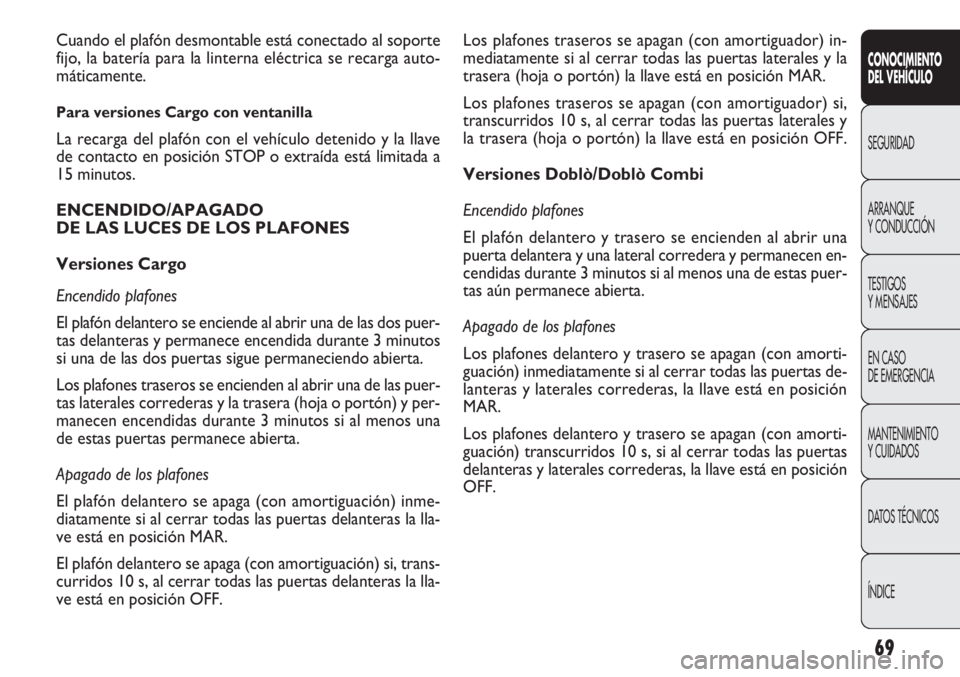 FIAT DOBLO COMBI 2011  Manual de Empleo y Cuidado (in Spanish) 69
CONOCIMIENTO
DEL VEHÍCULO
SEGURIDAD
ARRANQUE
Y CONDUCCIÓN
TESTIGOS
Y MENSAJES
EN CASO 
DE EMERGENCIA
MANTENIMIENTO
Y CUIDADOS
DATOS TÉCNICOS
ÍNDICE
Los plafones traseros se apagan (con amortigu