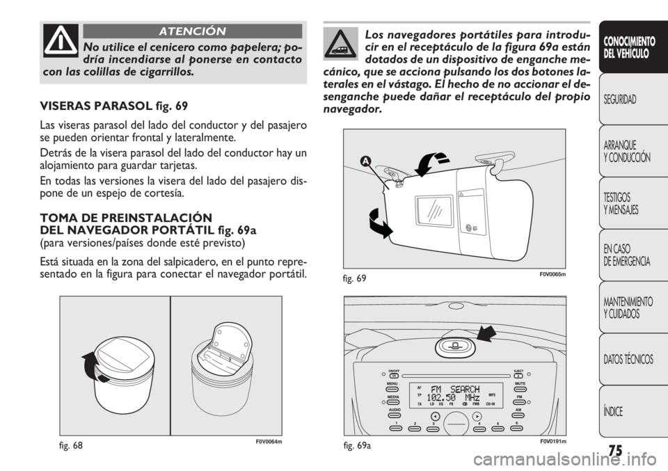 FIAT DOBLO COMBI 2011 Manual de Empleo y Cuidado (in Spanish) 75
F0V0064mfig. 68
VISERAS PARASOL fig. 69
Las viseras parasol del lado del conductor y del pasajero
se pueden orientar frontal y lateralmente.
Detrás de la visera parasol del lado del conductor hay FIAT DOBLO COMBI 2011 Manual de Empleo y Cuidado (in Spanish) 75
F0V0064mfig. 68
VISERAS PARASOL fig. 69
Las viseras parasol del lado del conductor y del pasajero
se pueden orientar frontal y lateralmente.
Detrás de la visera parasol del lado del conductor hay