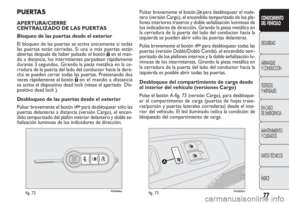 FIAT DOBLO COMBI 2011 Manual de Empleo y Cuidado (in Spanish) 77
F0V0046mfig. 72F0V0022mfig. 73
Pulsar brevemente el botón Ppara desbloquear el male-
tero (versión Cargo), el encendido temporizado de los pla-
fones interiores traseros y doble señalización lu FIAT DOBLO COMBI 2011 Manual de Empleo y Cuidado (in Spanish) 77
F0V0046mfig. 72F0V0022mfig. 73
Pulsar brevemente el botón Ppara desbloquear el male-
tero (versión Cargo), el encendido temporizado de los pla-
fones interiores traseros y doble señalización lu