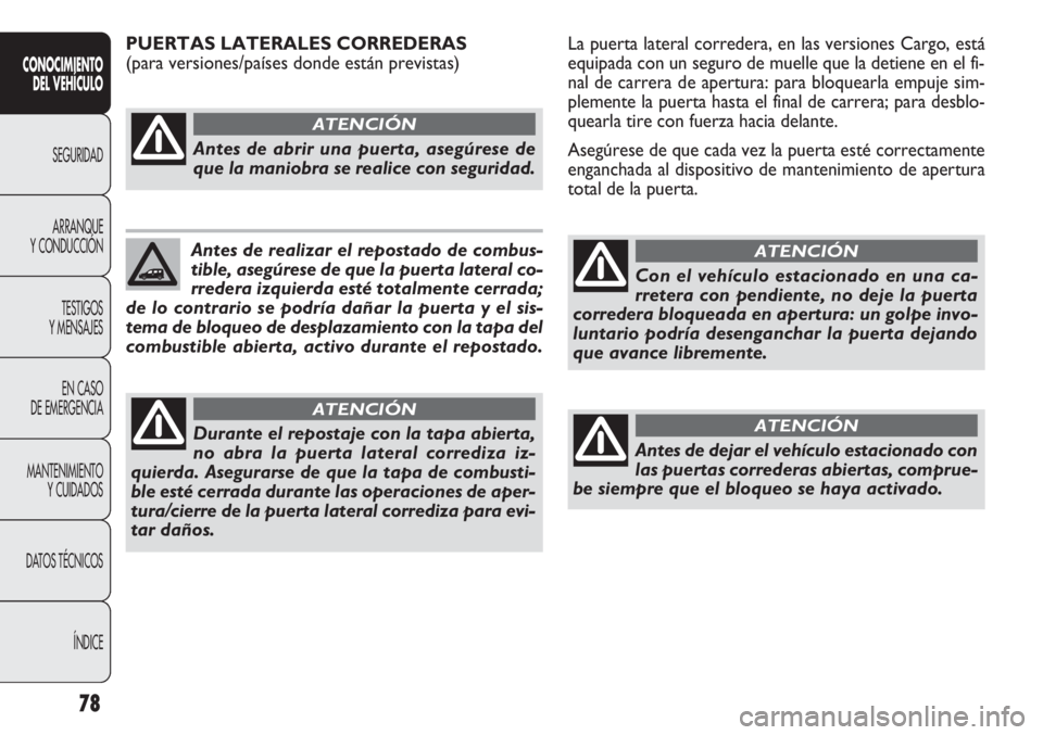 FIAT DOBLO COMBI 2011 Manual de Empleo y Cuidado (in Spanish) 78
La puerta lateral corredera, en las versiones Cargo, está
equipada con un seguro de muelle que la detiene en el fi-
nal de carrera de apertura: para bloquearla empuje sim-
plemente la puerta hasta FIAT DOBLO COMBI 2011 Manual de Empleo y Cuidado (in Spanish) 78
La puerta lateral corredera, en las versiones Cargo, está
equipada con un seguro de muelle que la detiene en el fi-
nal de carrera de apertura: para bloquearla empuje sim-
plemente la puerta hasta