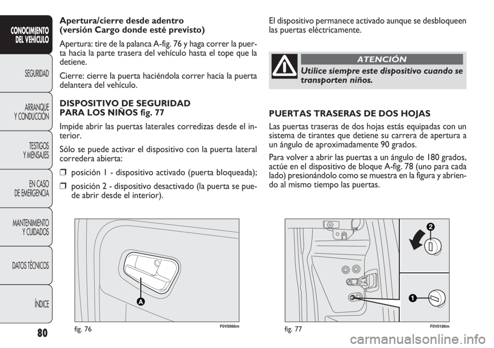 FIAT DOBLO COMBI 2011 Manual de Empleo y Cuidado (in Spanish) 80
F0V0066mfig. 76F0V0186mfig. 77
El dispositivo permanece activado aunque se desbloqueen
las puertas eléctricamente. Apertura/cierre desde adentro
(versión Cargo donde esté previsto)
Apertura: ti FIAT DOBLO COMBI 2011 Manual de Empleo y Cuidado (in Spanish) 80
F0V0066mfig. 76F0V0186mfig. 77
El dispositivo permanece activado aunque se desbloqueen
las puertas eléctricamente. Apertura/cierre desde adentro
(versión Cargo donde esté previsto)
Apertura: ti