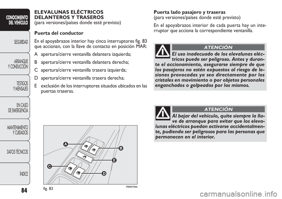 FIAT DOBLO COMBI 2011 Manual de Empleo y Cuidado (in Spanish) 84
Puerta lado pasajero y traseras
(para versiones/países donde esté previsto)
En el apoyabrazos interior de cada puerta hay un inte-
rruptor que acciona la correspondiente ventanilla.
CONOCIMIENTO FIAT DOBLO COMBI 2011 Manual de Empleo y Cuidado (in Spanish) 84
Puerta lado pasajero y traseras
(para versiones/países donde esté previsto)
En el apoyabrazos interior de cada puerta hay un inte-
rruptor que acciona la correspondiente ventanilla.
CONOCIMIENTO