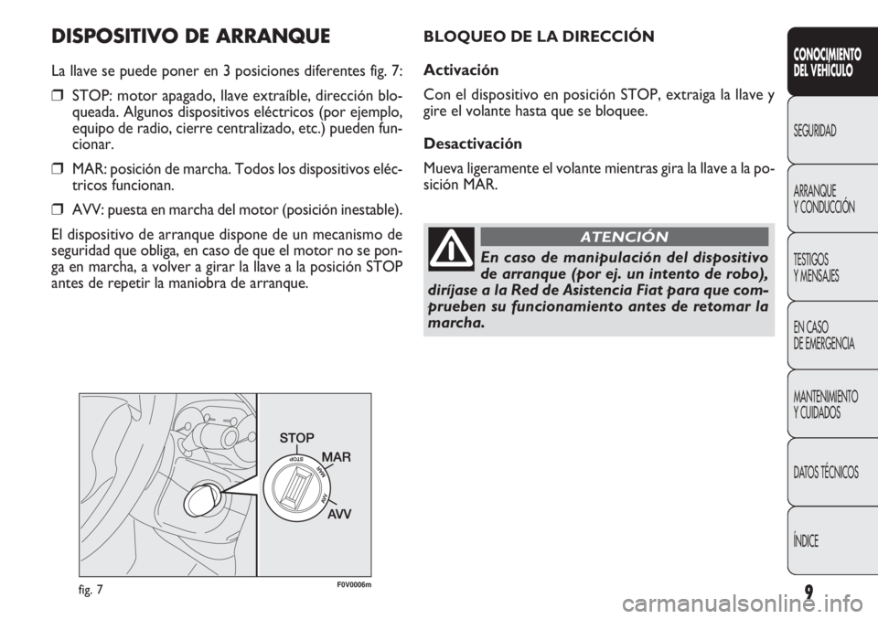 FIAT DOBLO COMBI 2011 Manual de Empleo y Cuidado (in Spanish) 9
DISPOSITIVO DE ARRANQUE
La llave se puede poner en 3 posiciones diferentes fig. 7:
❒STOP: motor apagado, llave extraíble, dirección blo-
queada. Algunos dispositivos eléctricos (por ejemplo,
eq FIAT DOBLO COMBI 2011 Manual de Empleo y Cuidado (in Spanish) 9
DISPOSITIVO DE ARRANQUE
La llave se puede poner en 3 posiciones diferentes fig. 7:
❒STOP: motor apagado, llave extraíble, dirección blo-
queada. Algunos dispositivos eléctricos (por ejemplo,
eq